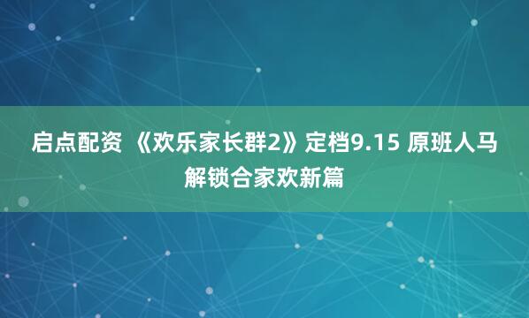 启点配资 《欢乐家长群2》定档9.15 原班人马解锁合家欢新篇