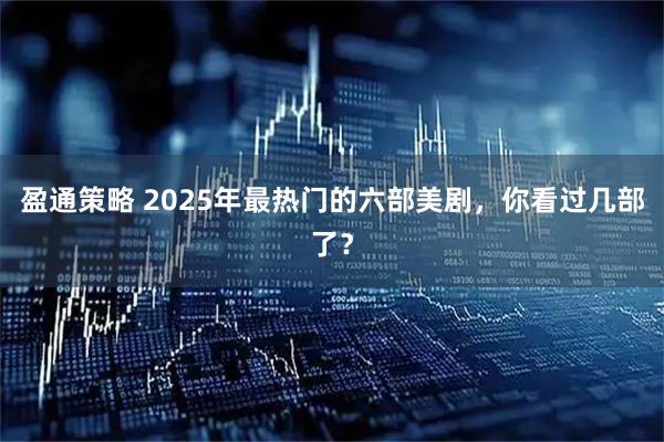 盈通策略 2025年最热门的六部美剧，你看过几部了？
