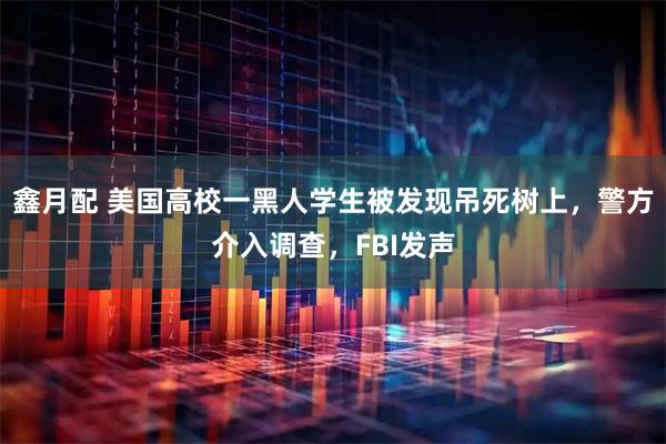 鑫月配 美国高校一黑人学生被发现吊死树上，警方介入调查，FBI发声