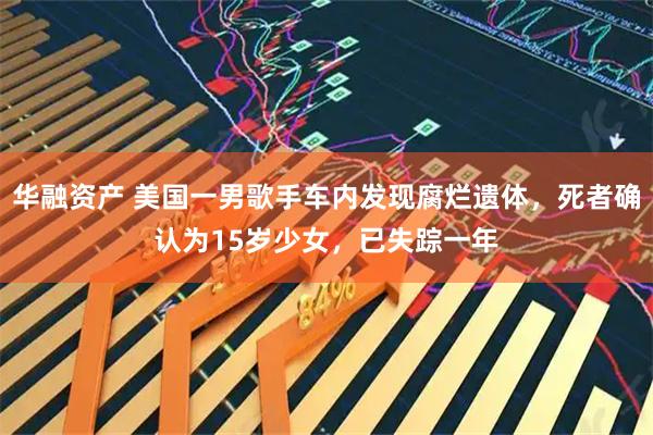 华融资产 美国一男歌手车内发现腐烂遗体，死者确认为15岁少女，已失踪一年