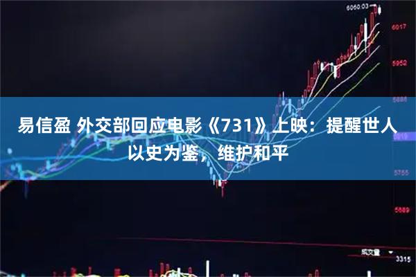 易信盈 外交部回应电影《731》上映：提醒世人以史为鉴，维护和平