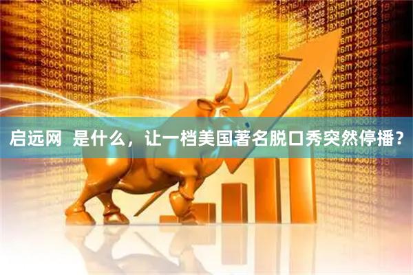 启远网  是什么，让一档美国著名脱口秀突然停播？