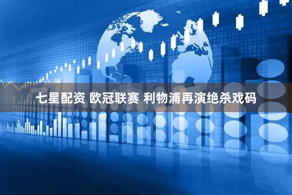 七星配资 欧冠联赛 利物浦再演绝杀戏码