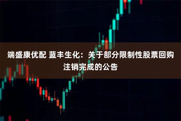 端盛康优配 蓝丰生化：关于部分限制性股票回购注销完成的公告