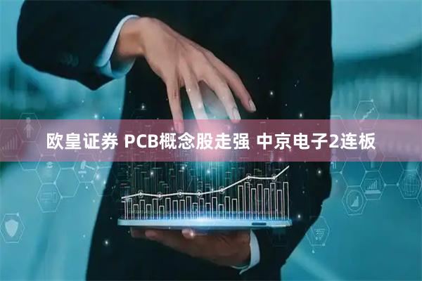 欧皇证券 PCB概念股走强 中京电子2连板
