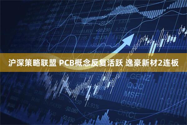 沪深策略联盟 PCB概念反复活跃 逸豪新材2连板