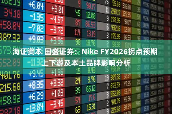 海证资本 国盛证券：Nike FY2026拐点预期 上下游及本土品牌影响分析