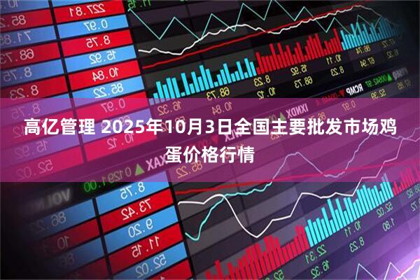 高亿管理 2025年10月3日全国主要批发市场鸡蛋价格行情
