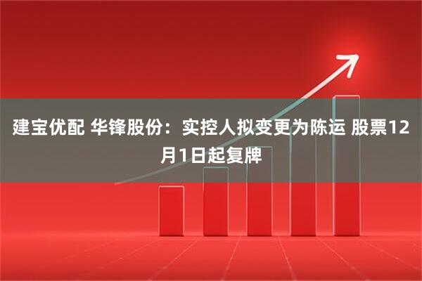 建宝优配 华锋股份:实控人拟变更为陈运 股票12月1日起复牌