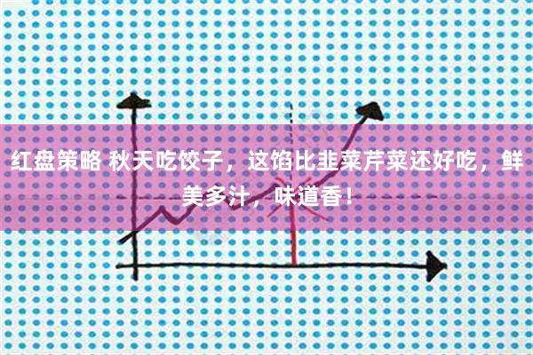 红盘策略 秋天吃饺子，这馅比韭菜芹菜还好吃，鲜美多汁，味道香！