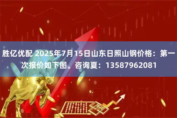 胜亿优配 2025年7月15日山东日照山钢价格：第一次报价如下图。咨询夏：13587962081