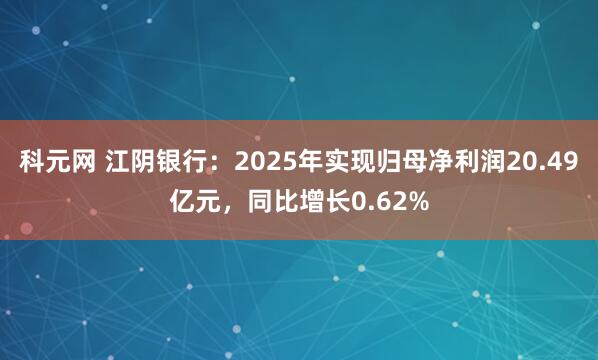 科元网 江阴银行：2025年实现归母净利润20.49亿元，同比增长0.62%